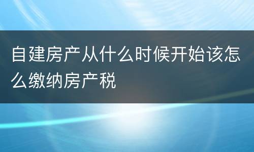 自建房产从什么时候开始该怎么缴纳房产税