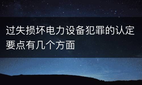 过失损坏电力设备犯罪的认定要点有几个方面