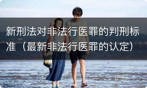 新刑法对非法行医罪的判刑标准（最新非法行医罪的认定）