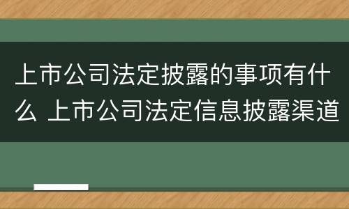 上市公司法定披露的事项有什么 上市公司法定信息披露渠道