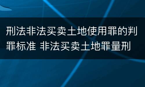 刑法非法买卖土地使用罪的判罪标准 非法买卖土地罪量刑