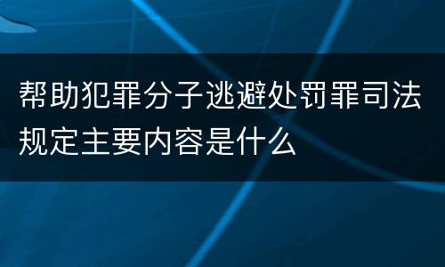帮助犯罪分子逃避处罚罪司法规定主要内容是什么