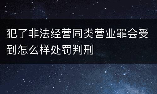 犯了非法经营同类营业罪会受到怎么样处罚判刑