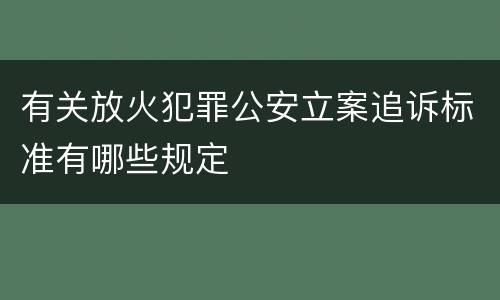有关放火犯罪公安立案追诉标准有哪些规定