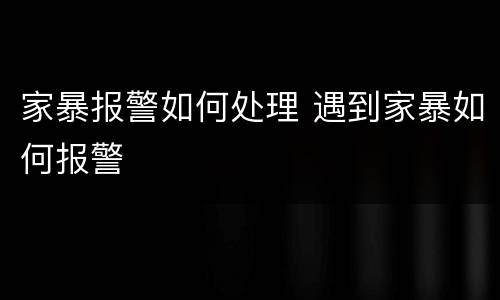 家暴报警如何处理 遇到家暴如何报警