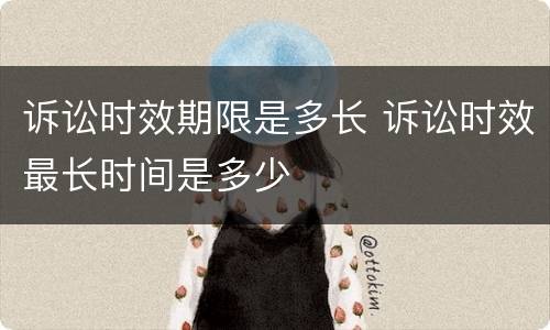 诉讼时效期限是多长 诉讼时效最长时间是多少