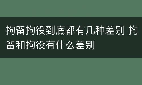 拘留拘役到底都有几种差别 拘留和拘役有什么差别