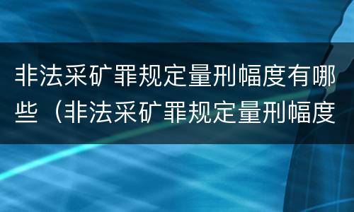 非法采矿罪规定量刑幅度有哪些（非法采矿罪规定量刑幅度有哪些标准）
