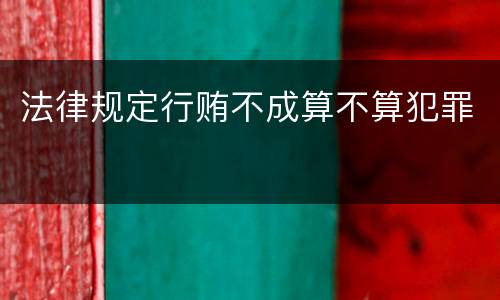 法律规定行贿不成算不算犯罪