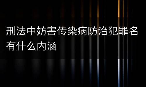 刑法中妨害传染病防治犯罪名有什么内涵