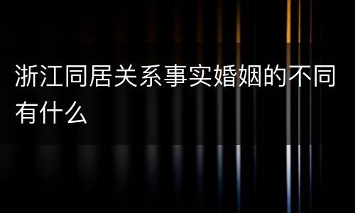 浙江同居关系事实婚姻的不同有什么