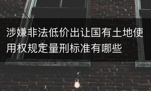 涉嫌非法低价出让国有土地使用权规定量刑标准有哪些