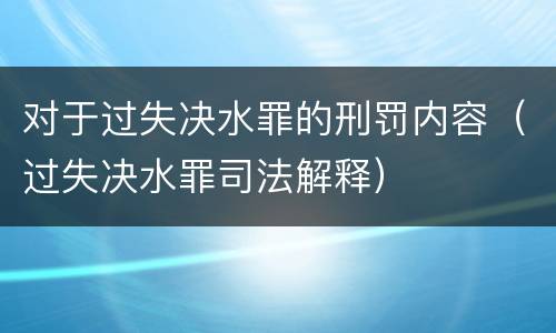 对于过失决水罪的刑罚内容（过失决水罪司法解释）