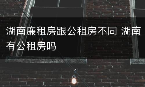 湖南廉租房跟公租房不同 湖南有公租房吗