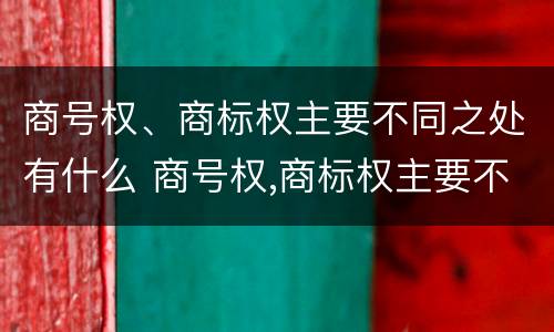 商号权、商标权主要不同之处有什么 商号权,商标权主要不同之处有什么