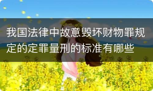 我国法律中故意毁坏财物罪规定的定罪量刑的标准有哪些