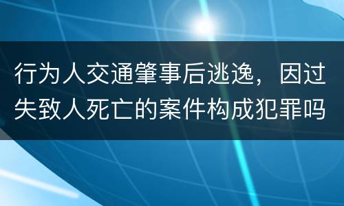 行为人交通肇事后逃逸，因过失致人死亡的案件构成犯罪吗