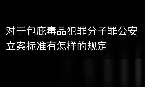 对于包庇毒品犯罪分子罪公安立案标准有怎样的规定