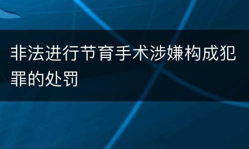非法进行节育手术涉嫌构成犯罪的处罚