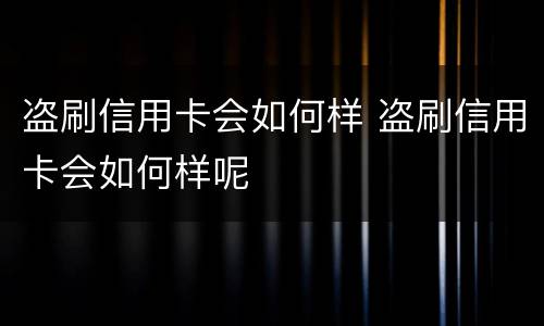 盗刷信用卡会如何样 盗刷信用卡会如何样呢
