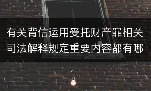 有关背信运用受托财产罪相关司法解释规定重要内容都有哪些