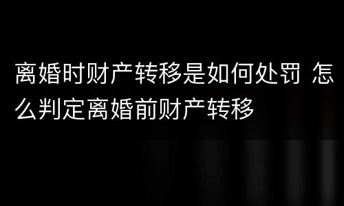 离婚时财产转移是如何处罚 怎么判定离婚前财产转移
