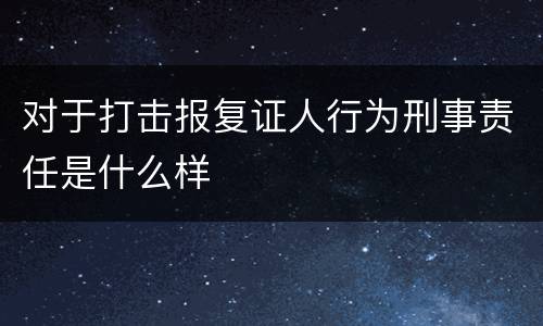 对于打击报复证人行为刑事责任是什么样