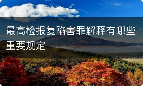 最高检报复陷害罪解释有哪些重要规定