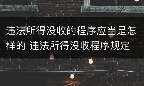 违法所得没收的程序应当是怎样的 违法所得没收程序规定