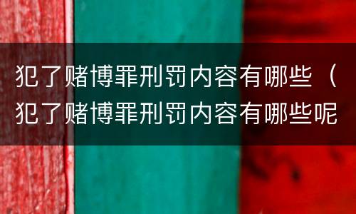 犯了赌博罪刑罚内容有哪些（犯了赌博罪刑罚内容有哪些呢）