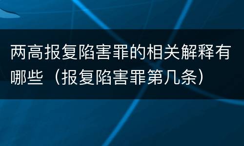 两高报复陷害罪的相关解释有哪些（报复陷害罪第几条）
