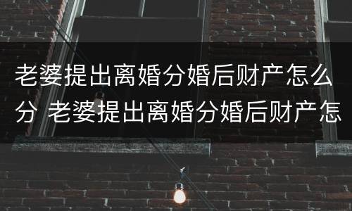 老婆提出离婚分婚后财产怎么分 老婆提出离婚分婚后财产怎么分