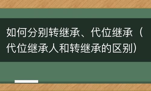 如何分别转继承、代位继承（代位继承人和转继承的区别）