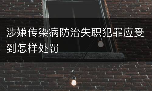 涉嫌传染病防治失职犯罪应受到怎样处罚
