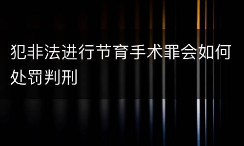 犯非法进行节育手术罪会如何处罚判刑