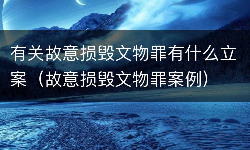 有关故意损毁文物罪有什么立案（故意损毁文物罪案例）