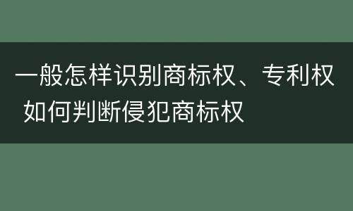 一般怎样识别商标权、专利权 如何判断侵犯商标权