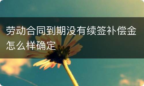 劳动合同到期没有续签补偿金怎么样确定