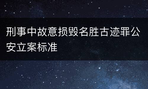 刑事中故意损毁名胜古迹罪公安立案标准