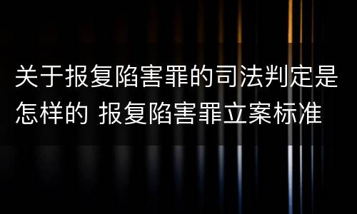 关于报复陷害罪的司法判定是怎样的 报复陷害罪立案标准