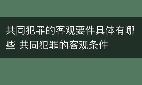 共同犯罪的客观要件具体有哪些 共同犯罪的客观条件