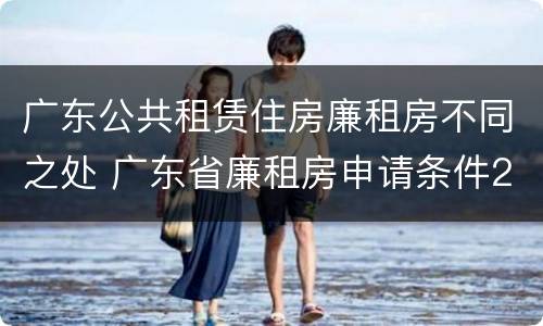 广东公共租赁住房廉租房不同之处 广东省廉租房申请条件2019