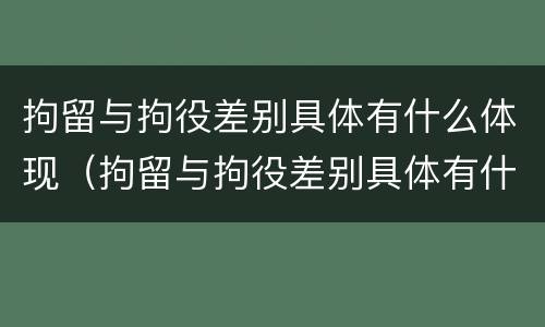 拘留与拘役差别具体有什么体现（拘留与拘役差别具体有什么体现吗）