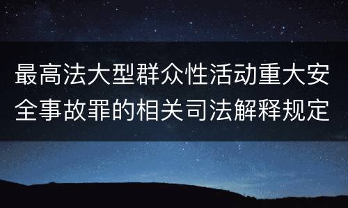 最高法大型群众性活动重大安全事故罪的相关司法解释规定包括哪些内容