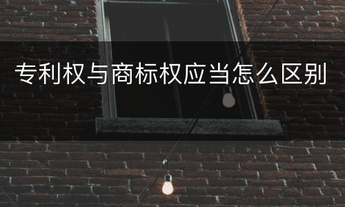 专利权与商标权应当怎么区别