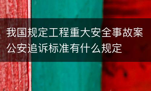 我国规定工程重大安全事故案公安追诉标准有什么规定