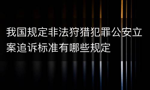 我国规定非法狩猎犯罪公安立案追诉标准有哪些规定