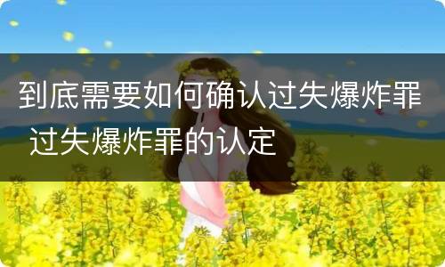 到底需要如何确认过失爆炸罪 过失爆炸罪的认定