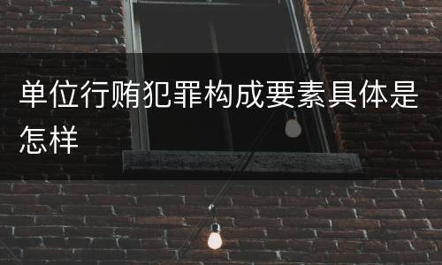 单位行贿犯罪构成要素具体是怎样
