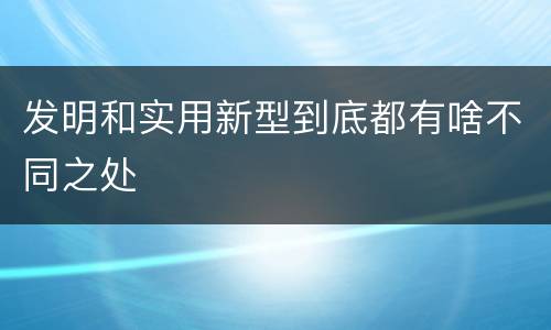发明和实用新型到底都有啥不同之处